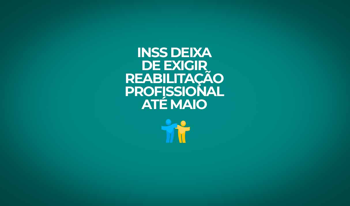 inss deixa de exigir reabilitacao profissional ate maio