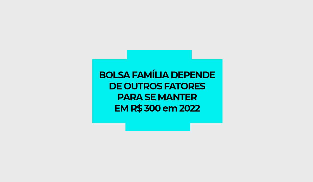 bolsa familia e auxilio brasil em 2022 dependem de fatores para ficar em 300 reais